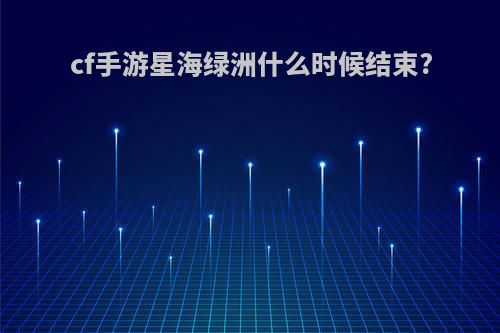 cf手游星海绿洲什么时候结束?
