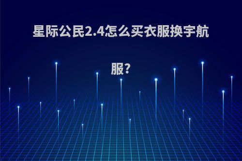 星际公民2.4怎么买衣服换宇航服?