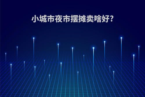 小城市夜市摆摊卖啥好?