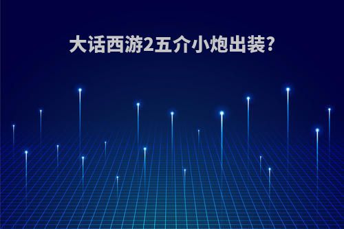 大话西游2五介小炮出装?
