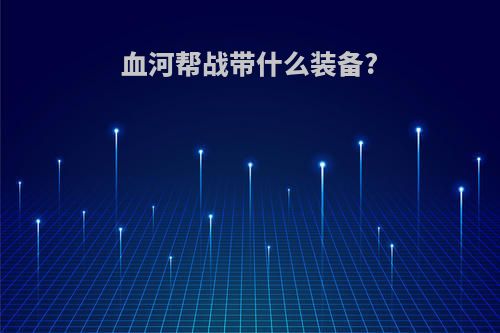 血河帮战带什么装备?