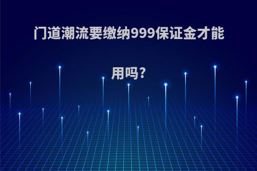 门道潮流要缴纳999保证金才能用吗?