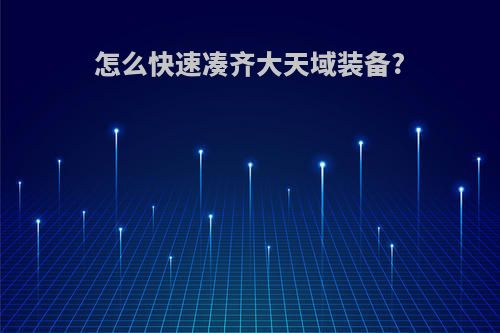 怎么快速凑齐大天域装备?