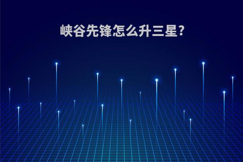 峡谷先锋怎么升三星?