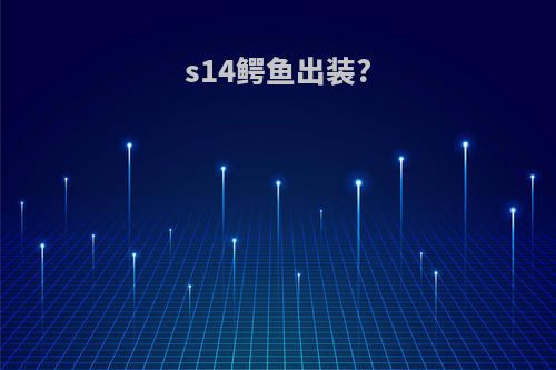 s14鳄鱼出装?