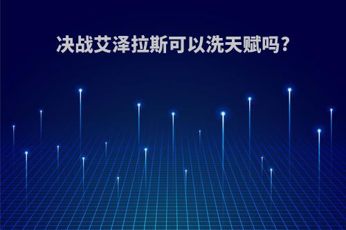 决战艾泽拉斯可以洗天赋吗?