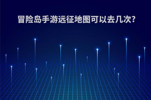 冒险岛手游远征地图可以去几次?