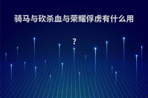 骑马与砍杀血与荣耀俘虏有什么用?