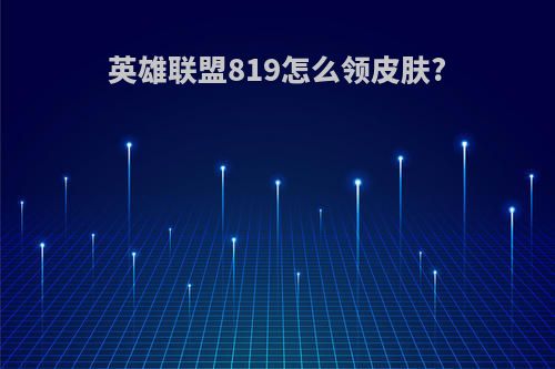 英雄联盟819怎么领皮肤?