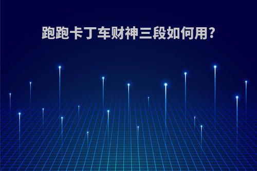 跑跑卡丁车财神三段如何用?