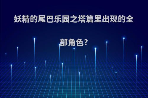妖精的尾巴乐园之塔篇里出现的全部角色?