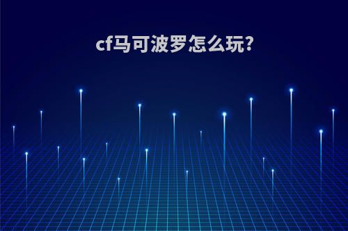cf马可波罗怎么玩?