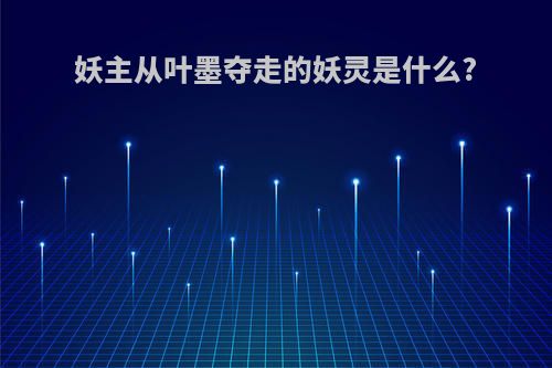 妖主从叶墨夺走的妖灵是什么?