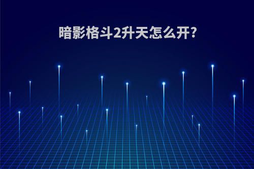 暗影格斗2升天怎么开?