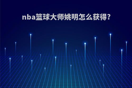 nba篮球大师姚明怎么获得?