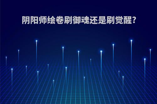 阴阳师绘卷刷御魂还是刷觉醒?