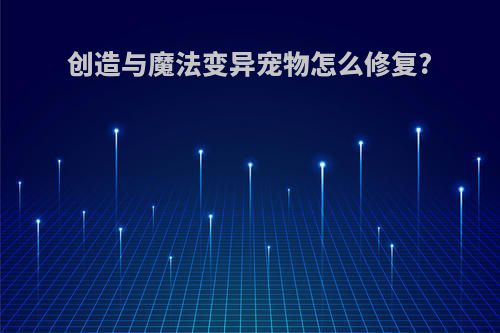创造与魔法变异宠物怎么修复?