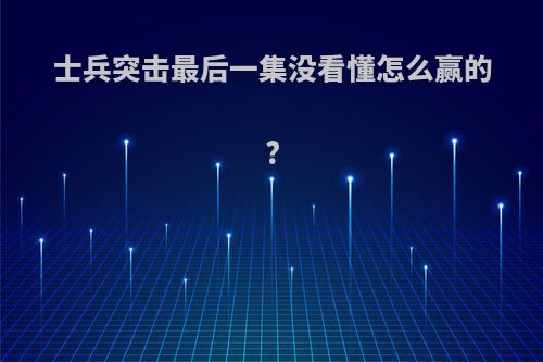 士兵突击最后一集没看懂怎么赢的?