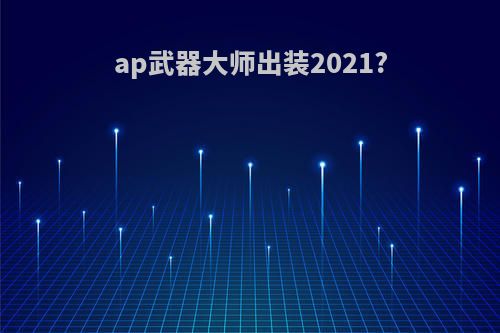 ap武器大师出装2021?