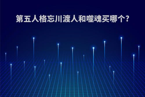 第五人格忘川渡人和噬魂买哪个?