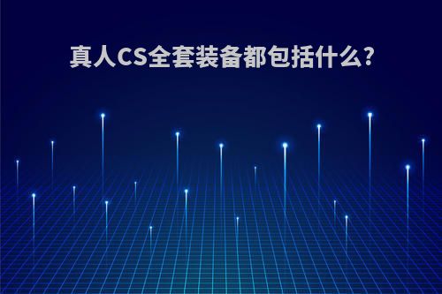 真人CS全套装备都包括什么?