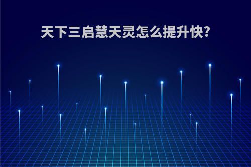 天下三启慧天灵怎么提升快?