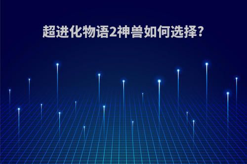 超进化物语2神兽如何选择?