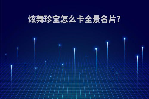 炫舞珍宝怎么卡全景名片?