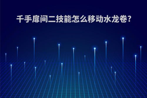 千手扉间二技能怎么移动水龙卷?