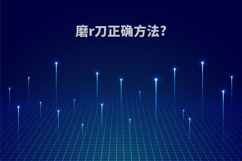 磨r刀正确方法?