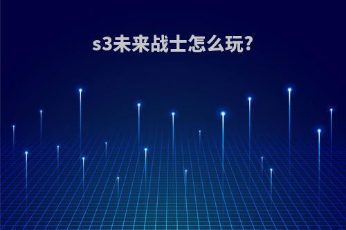s3未来战士怎么玩?