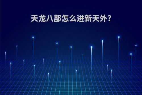 天龙八部怎么进新天外?