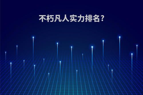 不朽凡人实力排名?