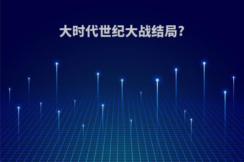 大时代世纪大战结局?
