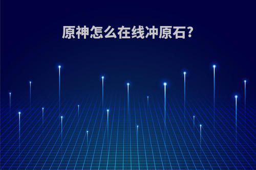 原神怎么在线冲原石?