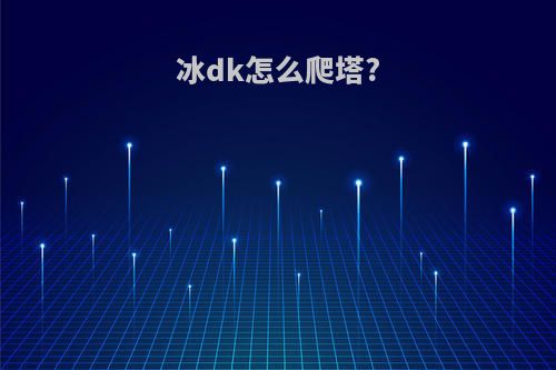 冰dk怎么爬塔?