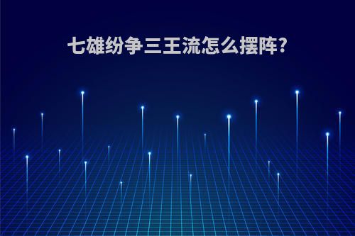 七雄纷争三王流怎么摆阵?