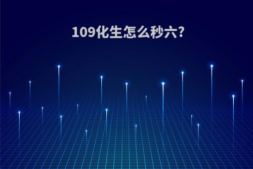 109化生怎么秒六?