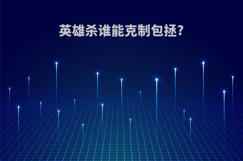 英雄杀谁能克制包拯?