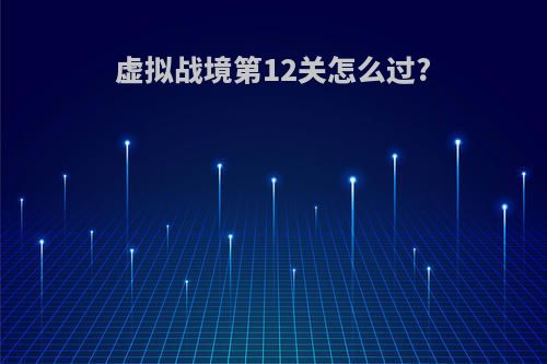 虚拟战境第12关怎么过?