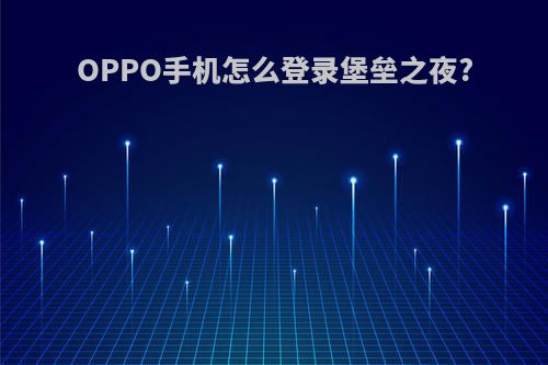 OPPO手机怎么登录堡垒之夜?