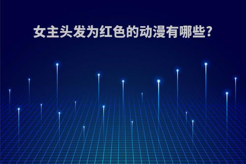 女主头发为红色的动漫有哪些?