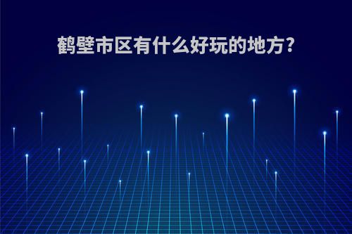 鹤壁市区有什么好玩的地方?