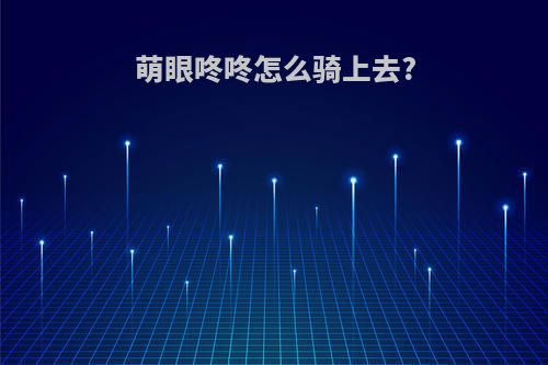 萌眼咚咚怎么骑上去?
