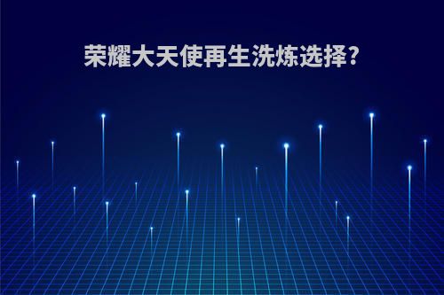 荣耀大天使再生洗炼选择?
