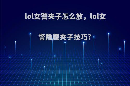 lol女警夹子怎么放，lol女警隐藏夹子技巧?