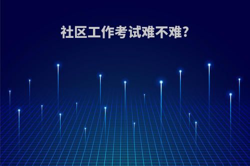 社区工作考试难不难?