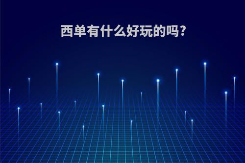 西单有什么好玩的吗?