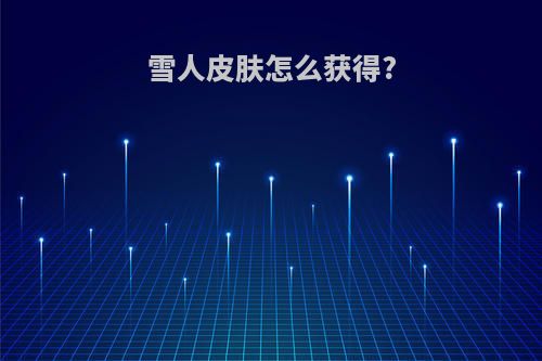 雪人皮肤怎么获得?