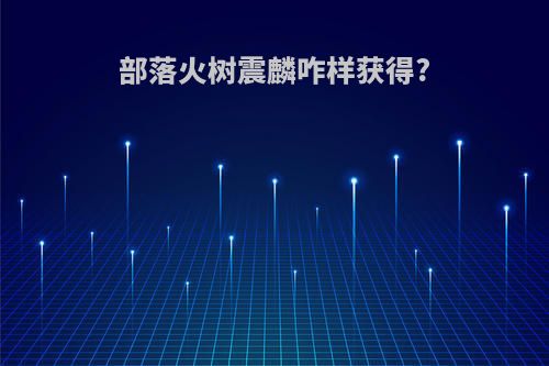 部落火树震麟咋样获得?